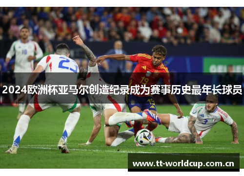 2024欧洲杯亚马尔创造纪录成为赛事历史最年长球员 2024欧洲杯亚马尔创造纪录成为赛事历史最年长球员