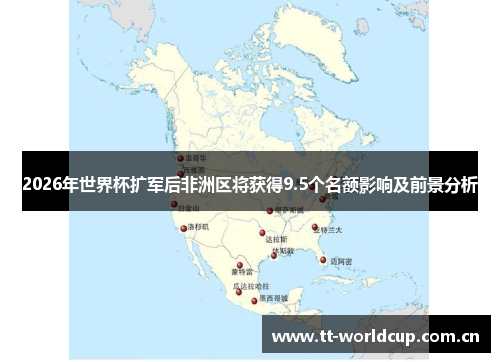 2026年世界杯扩军后非洲区将获得9.5个名额影响及前景分析 2026年世界杯扩军后非洲区将获得9.5个名额影响及前景分析