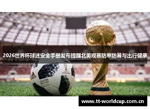 2026世界杯球迷安全手册发布提醒北美观赛防寒防暑与出行健康 2026世界杯球迷安全手册发布提醒北美观赛防寒防暑与出行健康