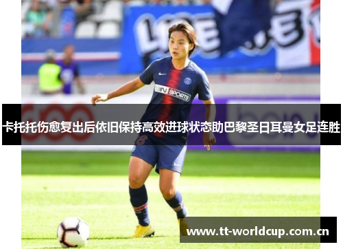 卡托托伤愈复出后依旧保持高效进球状态助巴黎圣日耳曼女足连胜 卡托托伤愈复出后依旧保持高效进球状态助巴黎圣日耳曼女足连胜